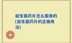 益生菌药片怎么服用的(益生菌药片的正确用法)