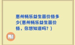 惠州畅乐益生菌价格多少(惠州畅乐益生菌价格，你想知道吗？)