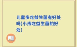 儿童多吃益生菌有好处吗(小孩吃益生菌的好处)