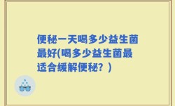 便秘一天喝多少益生菌最好(喝多少益生菌最适合缓解便秘？)