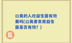 口臭的人吃益生菌有效果吗(口臭者食用益生菌是否有效？)