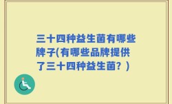 三十四种益生菌有哪些牌子(有哪些品牌提供了三十四种益生菌？)