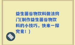 益生菌谷物饮料做法窍门(制作益生菌谷物饮料的小技巧，快来一探究竟！)