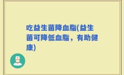 吃益生菌降血脂(益生菌可降低血脂，有助健康)