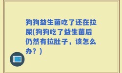 狗狗益生菌吃了还在拉屎(狗狗吃了益生菌后仍然有拉肚子，该怎么办？)
