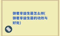 御君享益生菌怎么样(御君享益生菌的功效与好处)