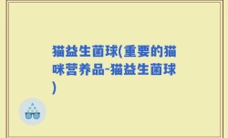 猫益生菌球(重要的猫咪营养品-猫益生菌球)