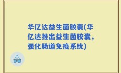华亿达益生菌胶囊(华亿达推出益生菌胶囊，强化肠道免疫系统)