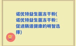 诺优特益生菌冻干粉(诺优特益生菌冻干粉：促进肠道健康的明智选择)