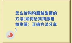 怎么给狗狗服益生菌的方法(如何给狗狗服用益生菌：正确方法分享)