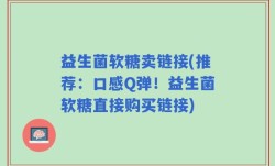 益生菌软糖卖链接(推荐：口感Q弹！益生菌软糖直接购买链接)
