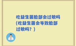 吃益生菌脸部会过敏吗(吃益生菌会导致脸部过敏吗？)