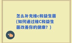 怎么补充维c和益生菌(如何通过维C和益生菌改善你的健康？)