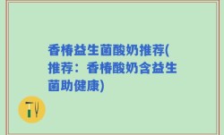 香椿益生菌酸奶推荐(推荐：香椿酸奶含益生菌助健康)