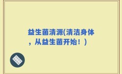 益生菌清源(清洁身体，从益生菌开始！)