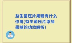 益生菌压片果糖有什么作用(益生菌压片添加果糖的功效解析)