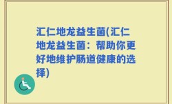 汇仁地龙益生菌(汇仁地龙益生菌：帮助你更好地维护肠道健康的选择)