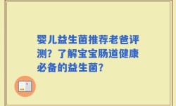 婴儿益生菌推荐老爸评测？了解宝宝肠道健康必备的益生菌？