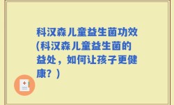 科汉森儿童益生菌功效(科汉森儿童益生菌的益处，如何让孩子更健康？)