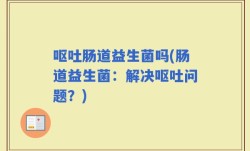呕吐肠道益生菌吗(肠道益生菌：解决呕吐问题？)