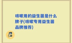 咳嗽用的益生菌是什么牌子(咳嗽专用益生菌品牌推荐)