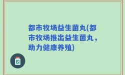 都市牧场益生菌丸(都市牧场推出益生菌丸，助力健康养殖)
