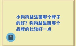 小狗狗益生菌哪个牌子的好？狗狗益生菌哪个品牌的比较好一点