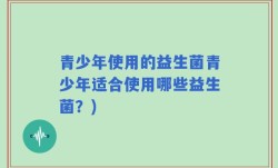 青少年使用的益生菌青少年适合使用哪些益生菌？)