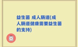 益生菌 成人肠道(成人肠道健康需要益生菌的支持)
