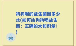 狗狗喝的益生菌倒多少水(如何给狗狗喝益生菌：正确的水和剂量！)