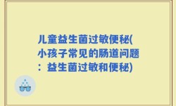 儿童益生菌过敏便秘(小孩子常见的肠道问题：益生菌过敏和便秘)