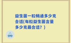 益生菌一粒畅通多少克合适(每粒益生菌含量多少克最合适？)
