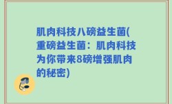 肌肉科技八磅益生菌(重磅益生菌：肌肉科技为你带来8磅增强肌肉的秘密)