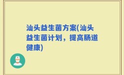 汕头益生菌方案(汕头益生菌计划，提高肠道健康)