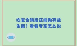 吃复合酶后还能抛弃益生菌？看看专家怎么说