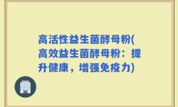 高活性益生菌酵母粉(高效益生菌酵母粉：提升健康，增强免疫力)