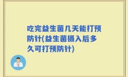 吃完益生菌几天能打预防针(益生菌摄入后多久可打预防针)