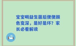 宝宝喝益生菌后便便颜色变深，是好是坏？家长必看解读