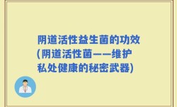 阴道活性益生菌的功效(阴道活性菌——维护私处健康的秘密武器)