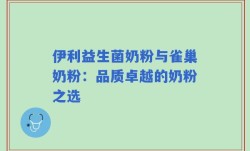 伊利益生菌奶粉与雀巢奶粉：品质卓越的奶粉之选