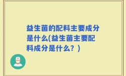 益生菌的配料主要成分是什么(益生菌主要配料成分是什么？)
