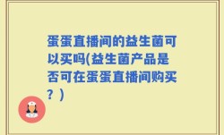 蛋蛋直播间的益生菌可以买吗(益生菌产品是否可在蛋蛋直播间购买？)
