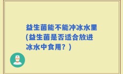 益生菌能不能冲冰水里(益生菌是否适合放进冰水中食用？)