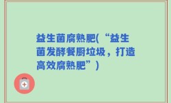 益生菌腐熟肥(“益生菌发酵餐厨垃圾，打造高效腐熟肥”)