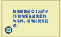 便秘益生菌吃什么牌子好(便秘常备益生菌品牌推荐，帮助排便更畅通)