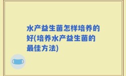 水产益生菌怎样培养的好(培养水产益生菌的最佳方法)