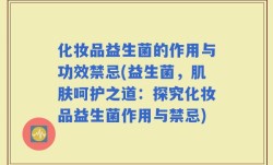 化妆品益生菌的作用与功效禁忌(益生菌，肌肤呵护之道：探究化妆品益生菌作用与禁忌)