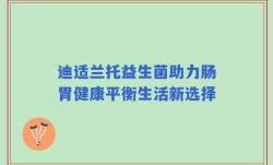迪适兰托益生菌助力肠胃健康平衡生活新选择