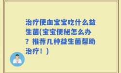 治疗便血宝宝吃什么益生菌(宝宝便秘怎么办？推荐几种益生菌帮助治疗！)