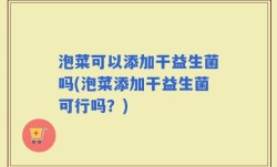 泡菜可以添加干益生菌吗(泡菜添加干益生菌可行吗？)